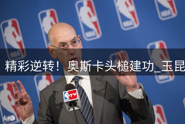 精彩逆转！奥斯卡头槌建功 玉昆2-1力克英博